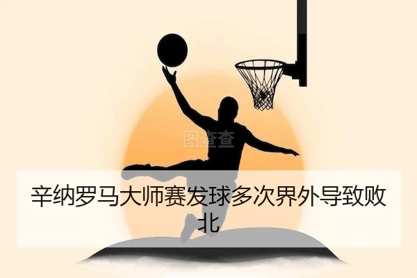 辛纳罗马大师赛发球多次界外导致败北